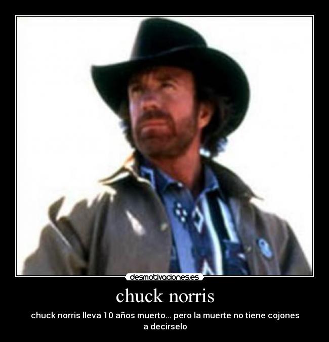 chuck norris - chuck norris lleva 10 años muerto... pero la muerte no tiene cojones a decirselo