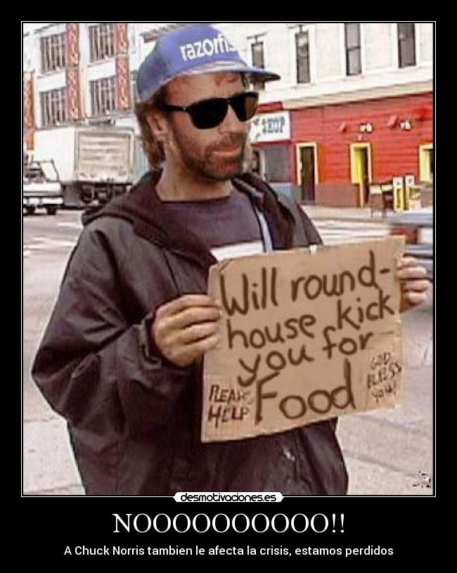 NOOOOOOOOOO!! - A Chuck Norris tambien le afecta la crisis, estamos perdidos