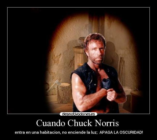 Cuando Chuck Norris  - entra en una habitacion, no enciende la luz;  APAGA LA OSCURIDAD!