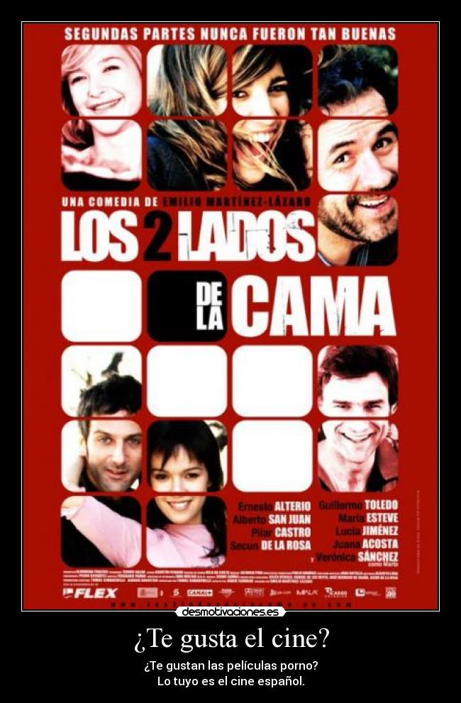 ¿Te gusta el cine? - ¿Te gustan las películas porno?
Lo tuyo es el cine español.