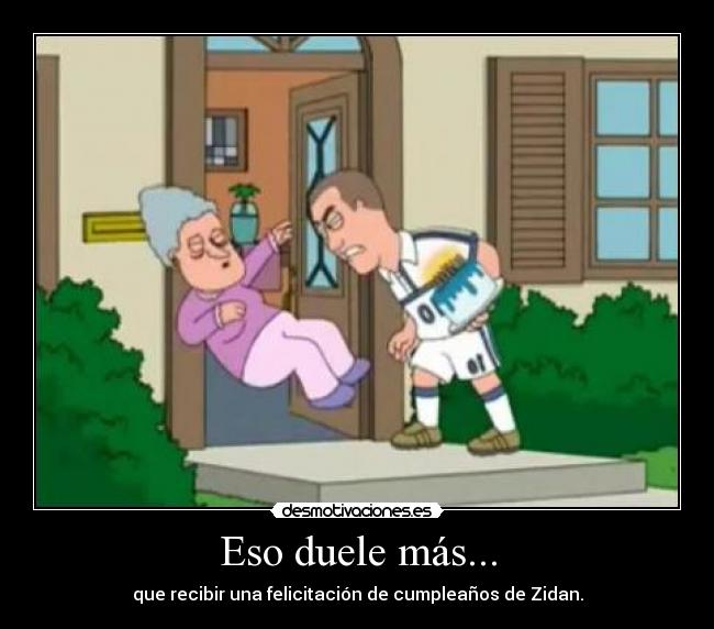Eso duele más... - que recibir una felicitación de cumpleaños de Zidan.