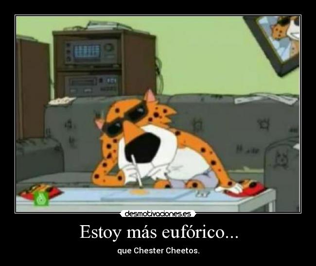Estoy más eufórico... - que Chester Cheetos.