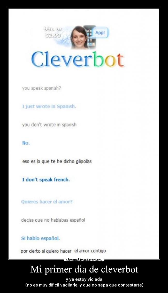 Mi primer dia de cleverbot - y ya estoy viciada
(no es muy dificil vacilarle, y que no sepa que contestarte)