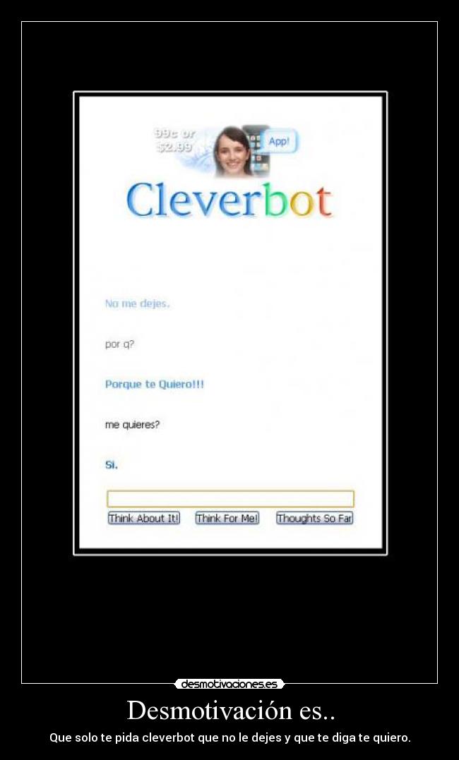 Desmotivación es.. - Que solo te pida cleverbot que no le dejes y que te diga te quiero.