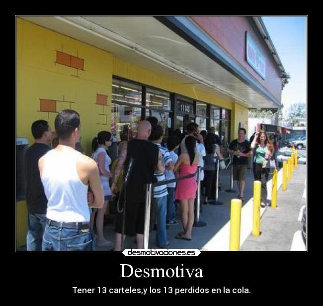 Desmotiva - Tener 13 carteles,y los 13 perdidos en la cola.