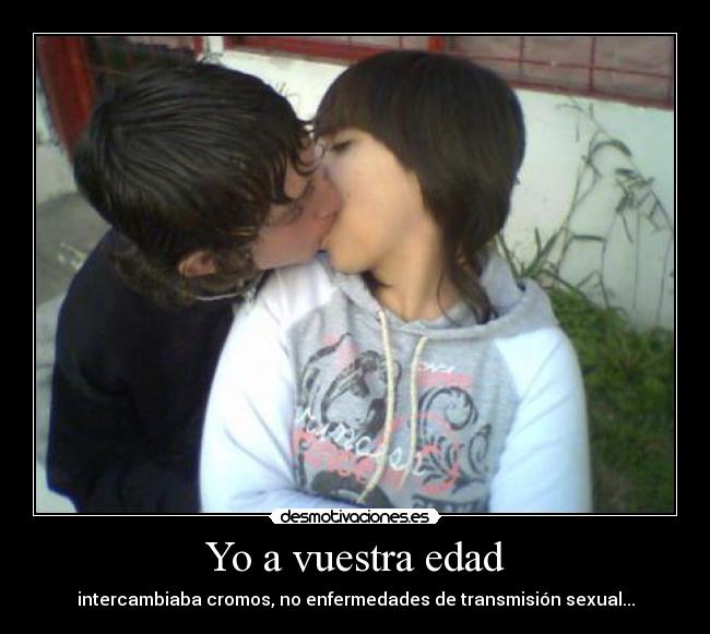 Yo a vuestra edad - intercambiaba cromos, no enfermedades de transmisión sexual...