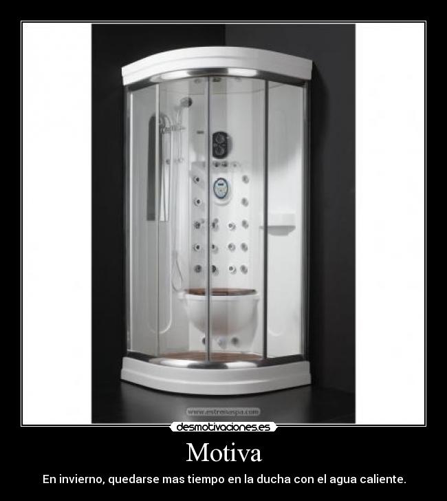 Motiva - En invierno, quedarse mas tiempo en la ducha con el agua caliente.