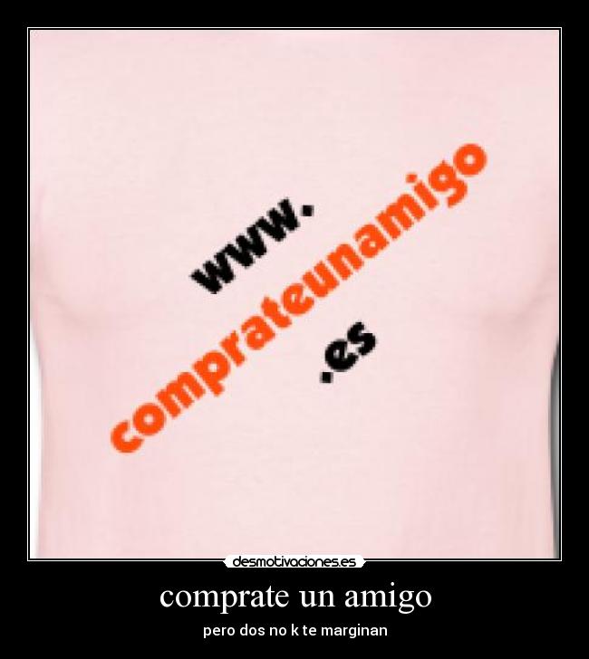 comprate un amigo - pero dos no k te marginan