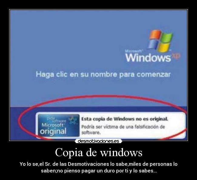 Copia de windows - Yo lo se,el Sr. de las Desmotivaciones lo sabe,miles de personas lo
saben;no pienso pagar un duro por ti y lo sabes...