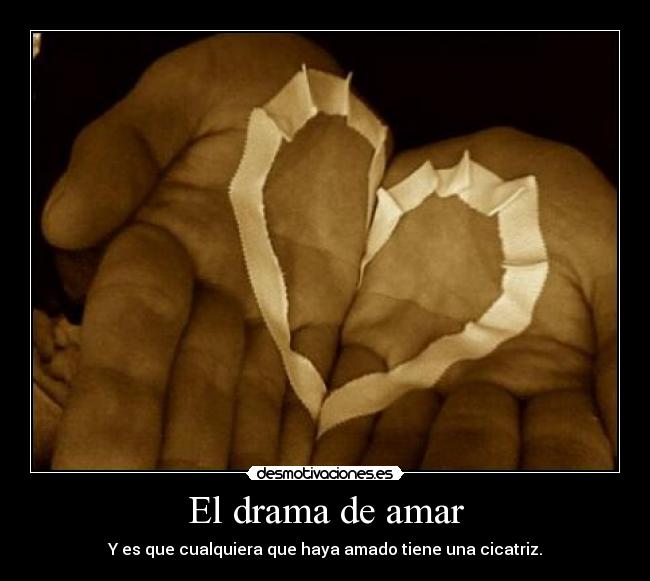 El drama de amar - Y es que cualquiera que haya amado tiene una cicatriz.