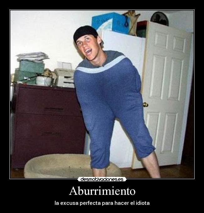 Aburrimiento - la excusa perfecta para hacer el idiota