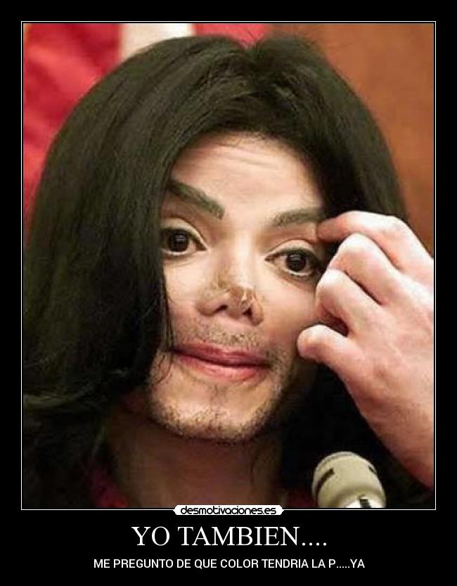 YO TAMBIEN.... - ME PREGUNTO DE QUE COLOR TENDRIA LA P.....YA