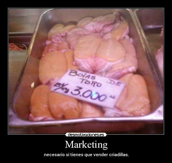 Marketing - necesario si tienes que vender criadillas.