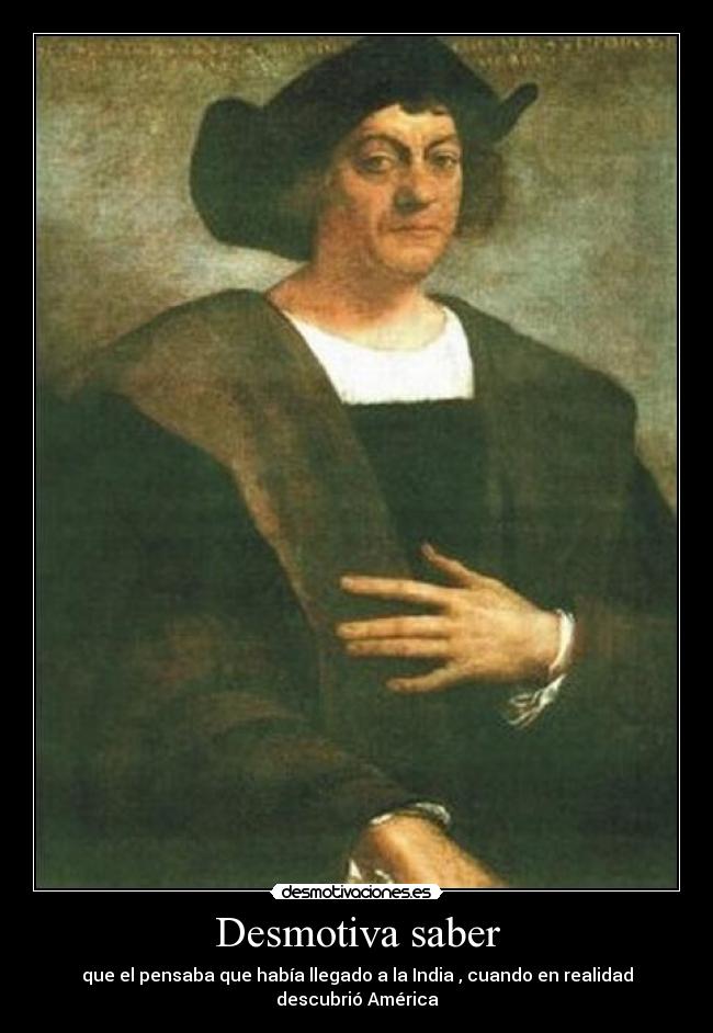 Desmotiva saber - que el pensaba que había llegado a la India , cuando en realidad descubrió América