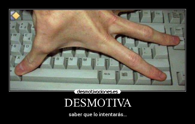 DESMOTIVA - saber que lo intentarás...