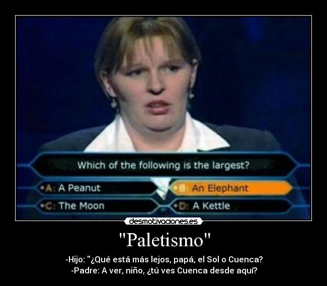 Paletismo - -Hijo: ¿Qué está más lejos, papá, el Sol o Cuenca?
-Padre: A ver, niño, ¿tú ves Cuenca desde aquí?