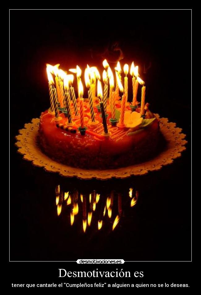 Desmotivación es - tener que cantarle el Cumpleños feliz a alguien a quien no se lo deseas.