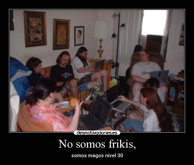 No somos frikis, - somos magos nivel 30