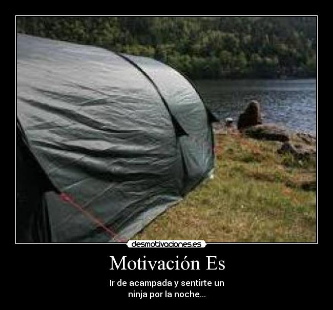 Motivación Es - Ir de acampada y sentirte un
ninja por la noche...