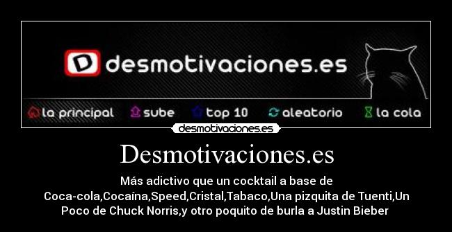 Desmotivaciones.es - Más adictivo que un cocktail a base de
Coca-cola,Cocaína,Speed,Cristal,Tabaco,Una pizquita de Tuenti,Un
Poco de Chuck Norris,y otro poquito de burla a Justin Bieber 