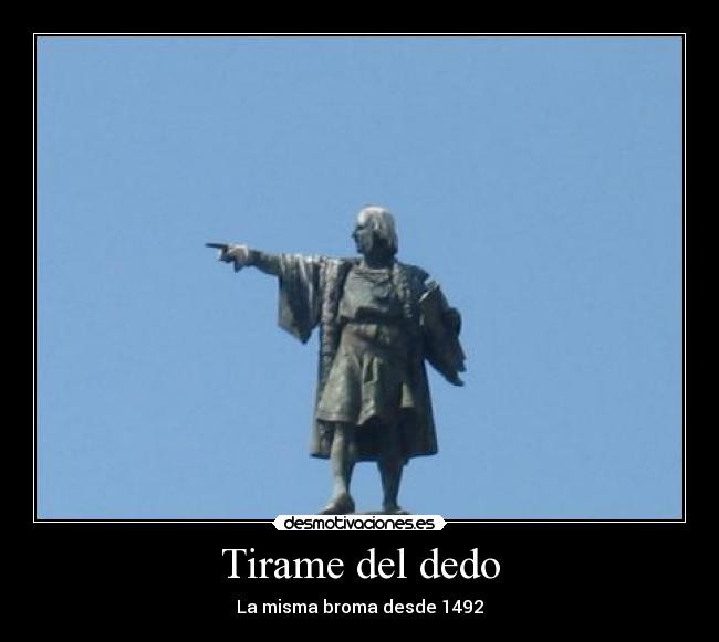 Tirame del dedo - La misma broma desde 1492