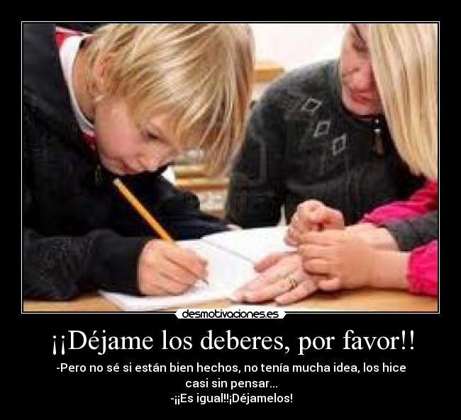 ¡¡Déjame los deberes, por favor!! -