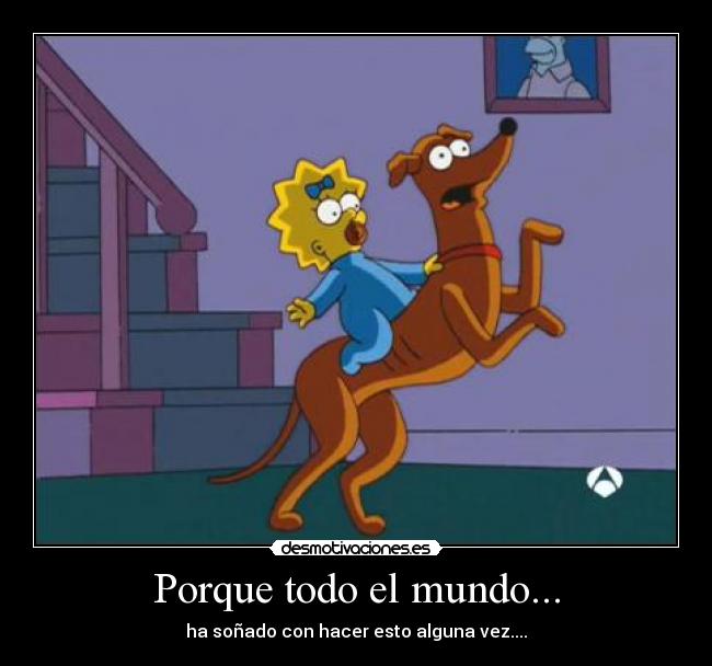 Porque todo el mundo... - ha soñado con hacer esto alguna vez....