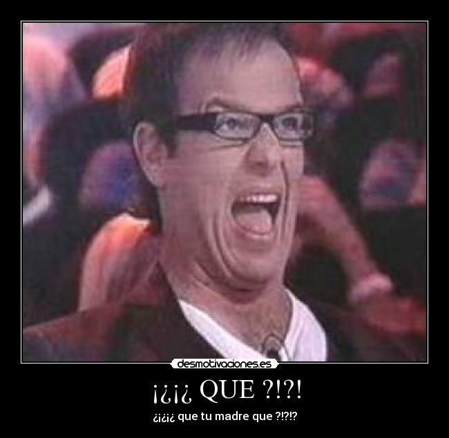 ¡¿¡¿ QUE ?!?! - ¿¡¿¡¿ que tu madre que ?!?!?