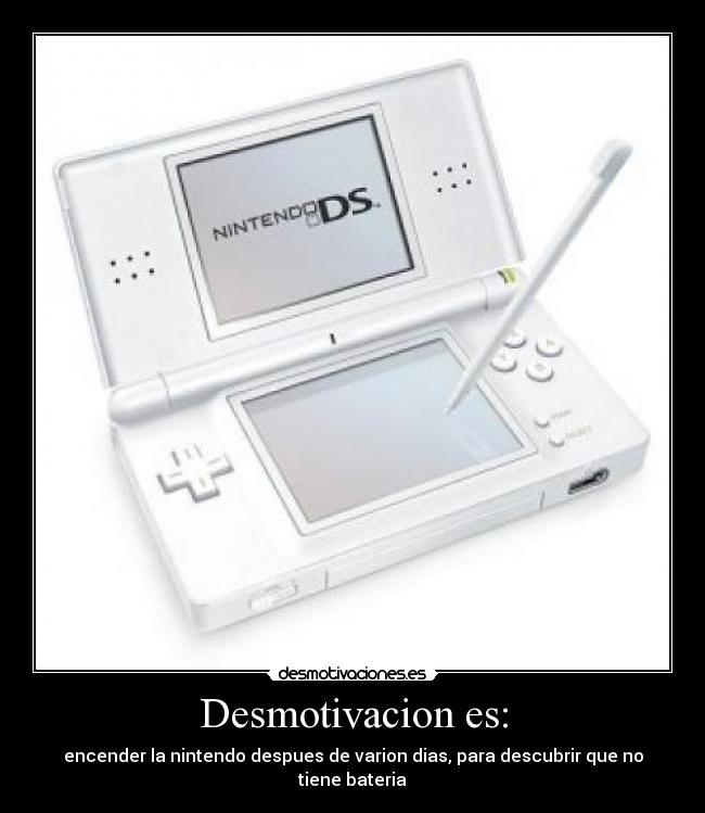 Desmotivacion es: - encender la nintendo despues de varion dias, para descubrir que no tiene bateria