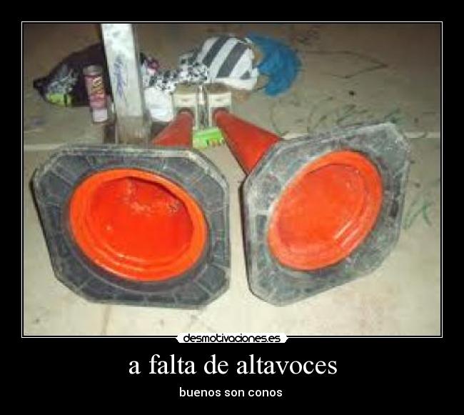 a falta de altavoces - buenos son conos 