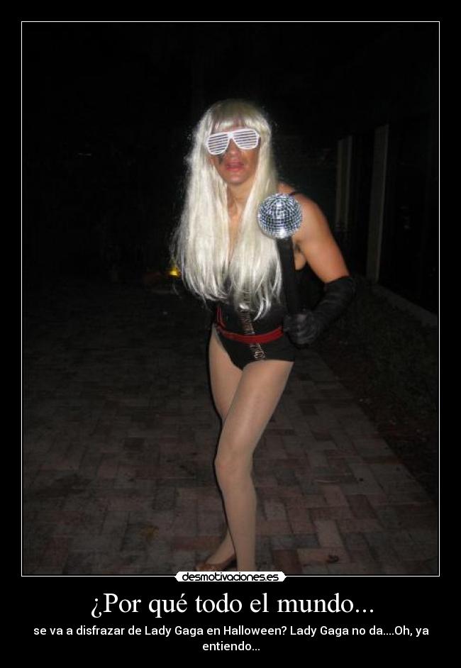¿Por qué todo el mundo... - se va a disfrazar de Lady Gaga en Halloween? Lady Gaga no da....Oh, ya entiendo...