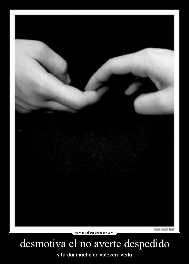 desmotiva el no averte despedido - y tardar mucho en volevera verla