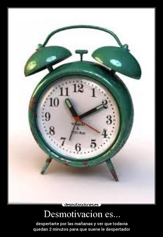 Desmotivacion es... - despertarte por las mañanas y ver que todavia
quedan 2 minutos para que suene le despertador