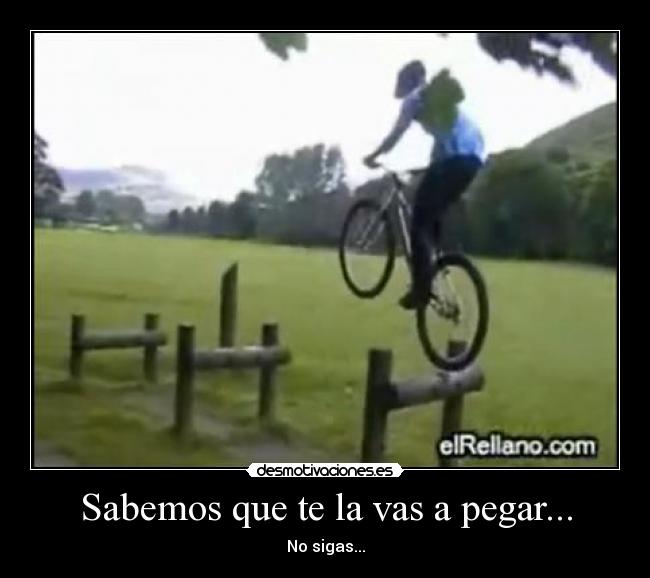 Sabemos que te la vas a pegar... - No sigas...