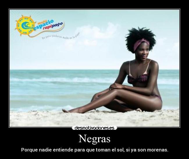 Negras - Porque nadie entiende para que toman el sol, si ya son morenas.