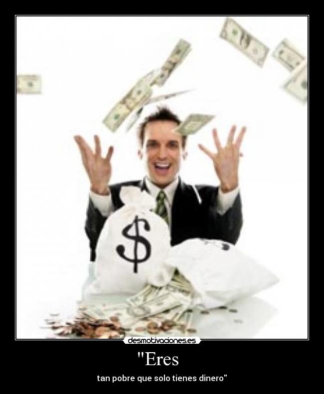 Eres   - tan pobre que solo tienes dinero