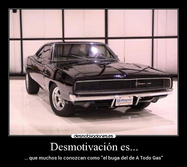 Desmotivación es... - ... que muchos lo conozcan como el buga del de A Todo Gas