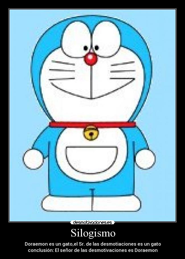 Silogismo - Doraemon es un gato,el Sr. de las desmotiaciones es un gato
conclusión: El señor de las desmotivaciones es Doraemon