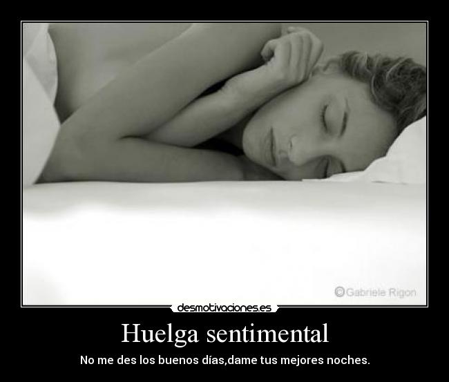 Huelga sentimental - No me des los buenos días,dame tus mejores noches.