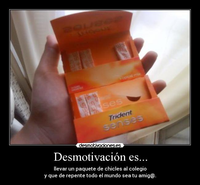 Desmotivación es... - llevar un paquete de chicles al colegio
y que de repente todo el mundo sea tu amig@.