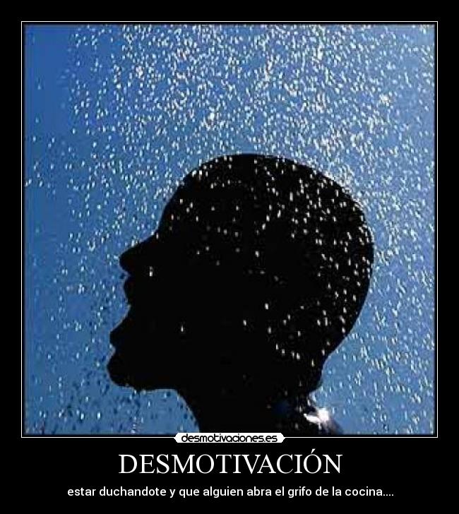 DESMOTIVACIÓN - estar duchandote y que alguien abra el grifo de la cocina....