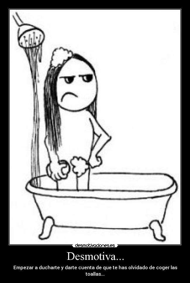 Desmotiva... - Empezar a ducharte y darte cuenta de que te has olvidado de coger las toallas...