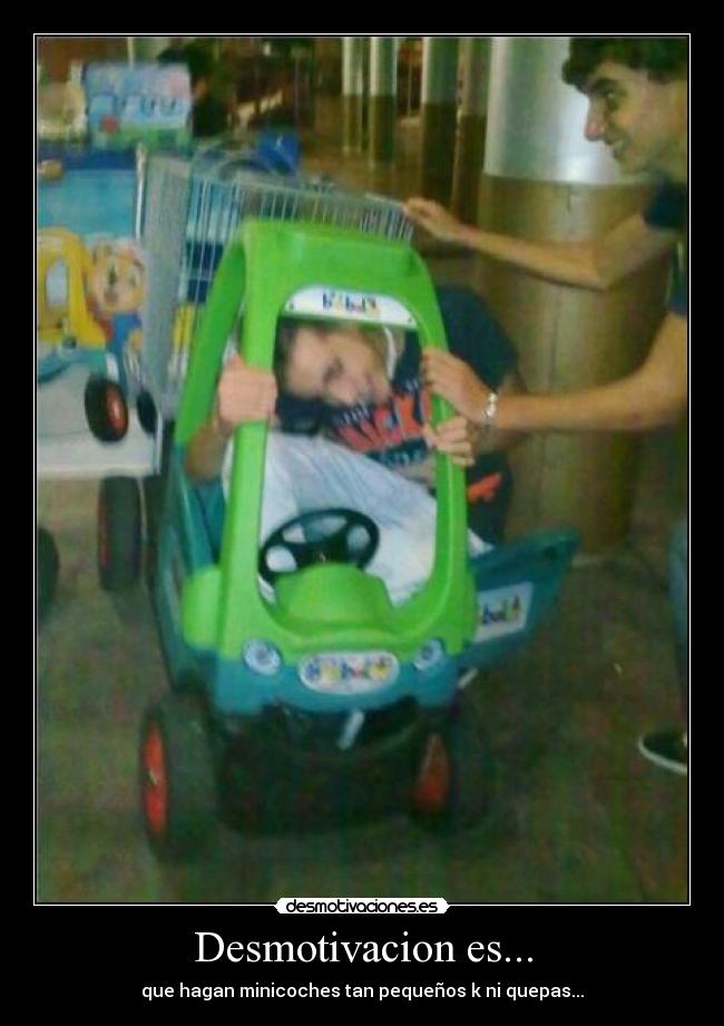 Desmotivacion es... - que hagan minicoches tan pequeños k ni quepas...