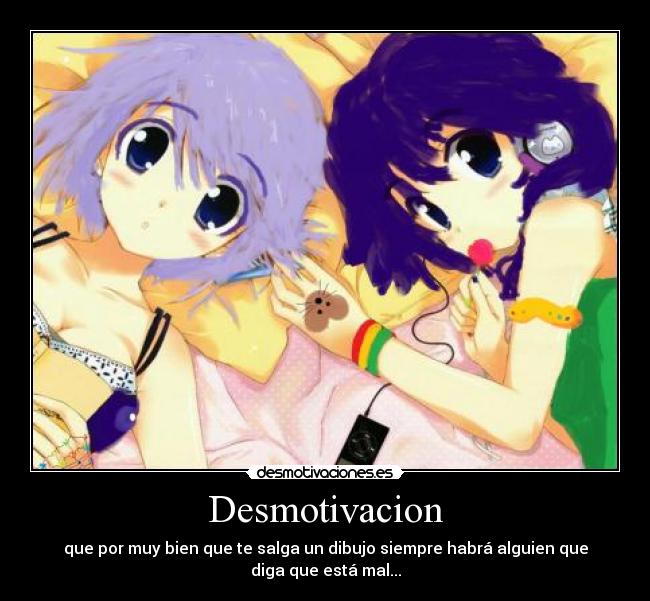 Desmotivacion - que por muy bien que te salga un dibujo siempre habrá alguien que
diga que está mal...