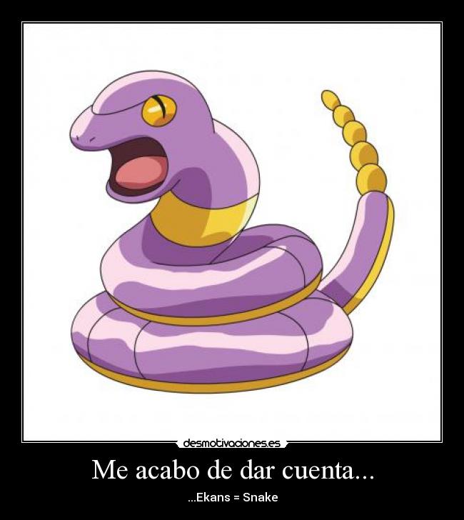 Me acabo de dar cuenta... - ...Ekans = Snake