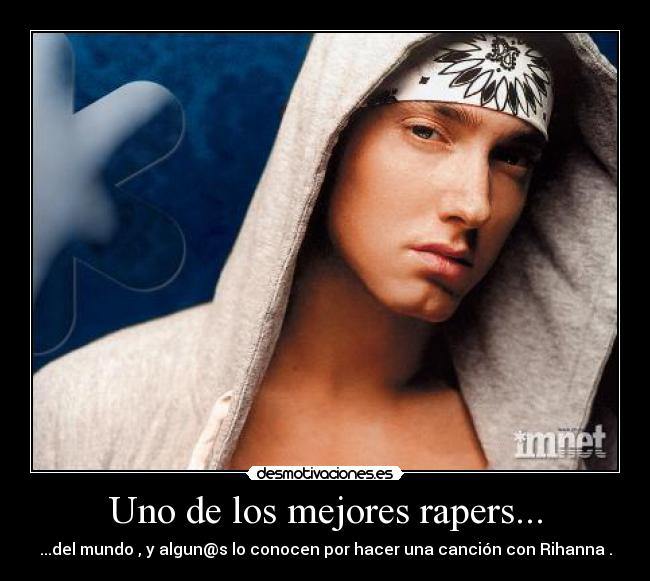 Uno de los mejores rapers... - ...del mundo , y algun@s lo conocen por hacer una canción con Rihanna .