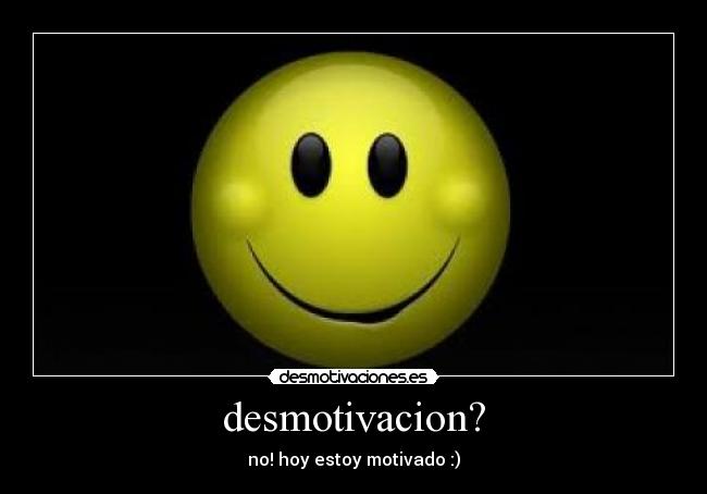 desmotivacion? - no! hoy estoy motivado :)