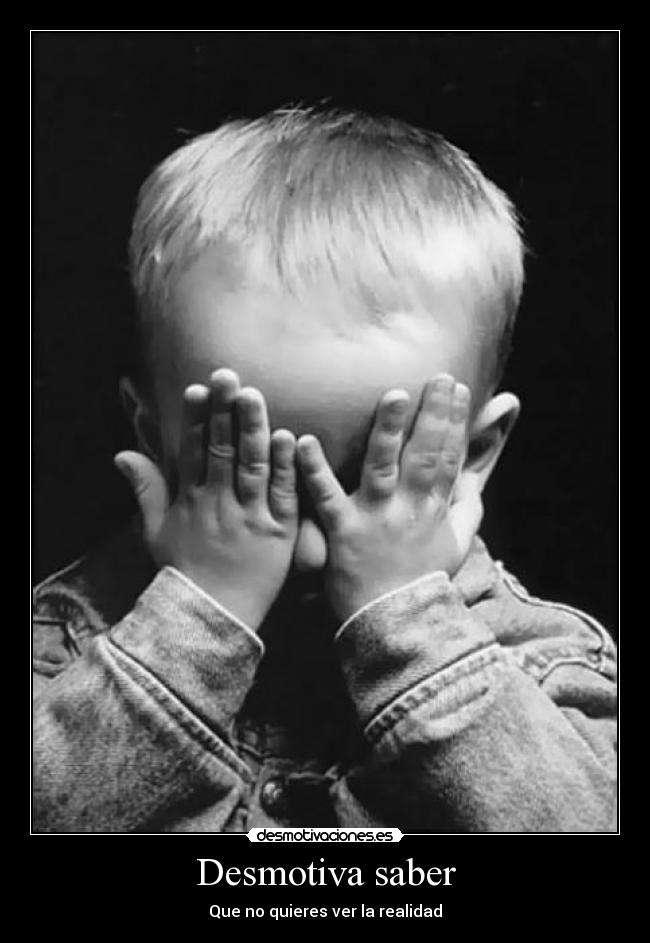 Desmotiva saber - Que no quieres ver la realidad