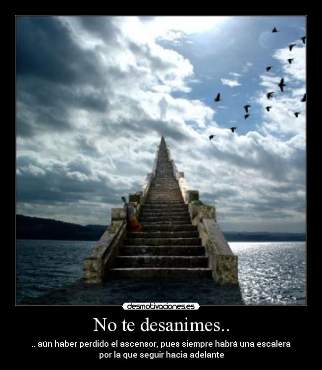 No te desanimes.. - .. aún haber perdido el ascensor, pues siempre habrá una escalera
por la que seguir hacia adelante