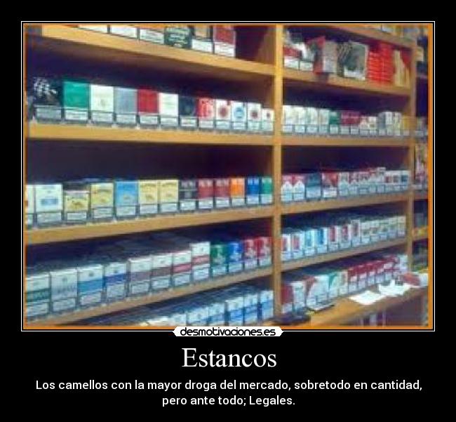 Estancos - Los camellos con la mayor droga del mercado, sobretodo en cantidad,
pero ante todo; Legales.